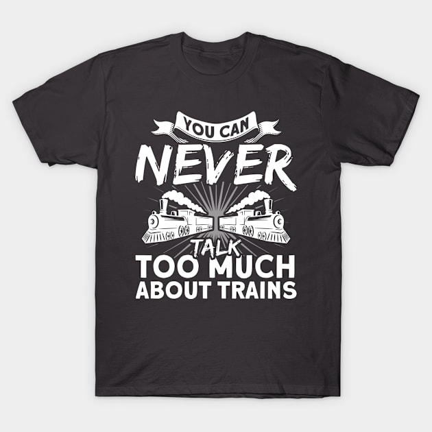 You Can Never Talk Too Much About Trains Railroad Train T-Shirt by Toeffishirts